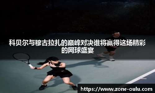 科贝尔与穆古拉扎的巅峰对决谁将赢得这场精彩的网球盛宴
