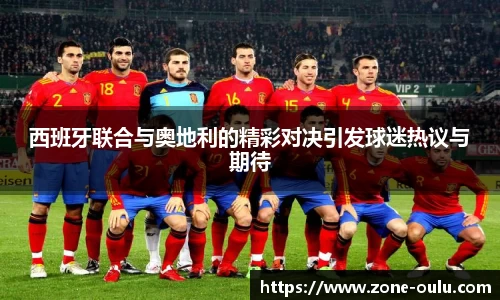 西班牙联合与奥地利的精彩对决引发球迷热议与期待
